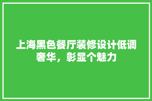 上海黑色餐厅装修设计低调奢华，彰显个魅力 住宅建筑设计