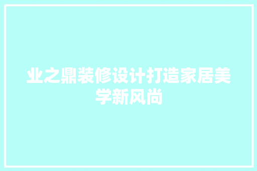 业之鼎装修设计打造家居美学新风尚 生态建筑设计