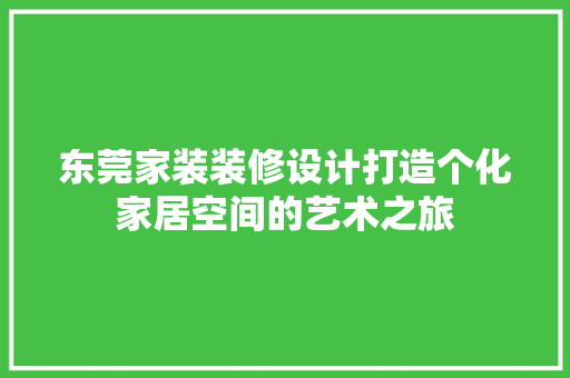 东莞家装装修设计打造个化家居空间的艺术之旅