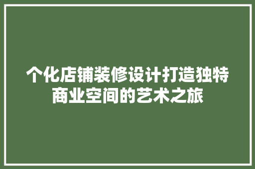 个化店铺装修设计打造独特商业空间的艺术之旅