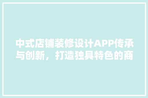 中式店铺装修设计APP传承与创新，打造独具特色的商业空间