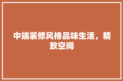中端装修风格品味生活，精致空间