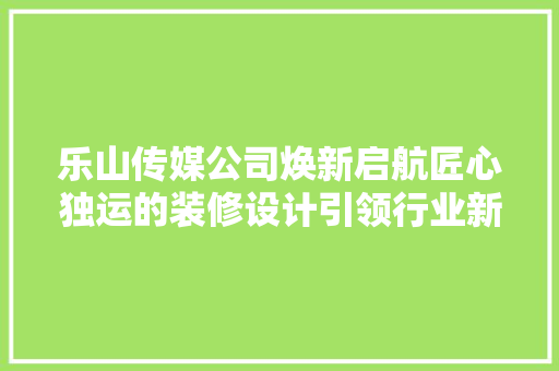 乐山传媒公司焕新启航匠心独运的装修设计引领行业新风尚 常用设备