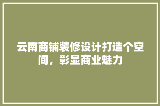 云南商铺装修设计打造个空间，彰显商业魅力