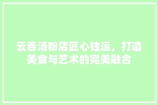 云吞汤粉店匠心独运，打造美食与艺术的完美融合