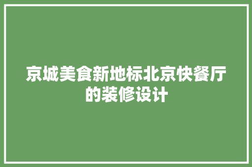 京城美食新地标北京快餐厅的装修设计