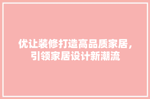 优让装修打造高品质家居，引领家居设计新潮流