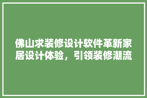 佛山求装修设计软件革新家居设计体验，引领装修潮流