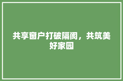 共享窗户打破隔阂，共筑美好家园
