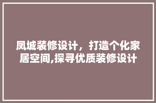 凤城装修设计，打造个化家居空间,探寻优质装修设计公司 生态建筑设计
