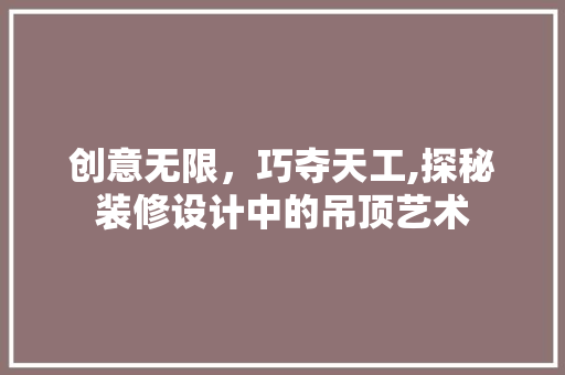 创意无限，巧夺天工,探秘装修设计中的吊顶艺术 知识问答