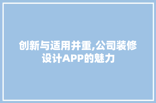创新与适用并重,公司装修设计APP的魅力