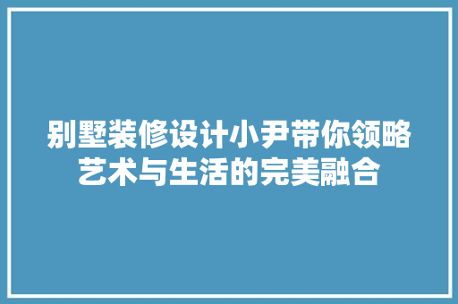 别墅装修设计小尹带你领略艺术与生活的完美融合