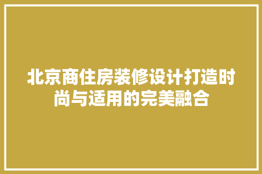 北京商住房装修设计打造时尚与适用的完美融合 设计原则
