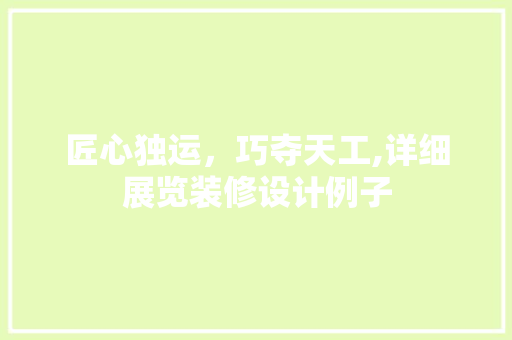 匠心独运，巧夺天工,详细展览装修设计例子
