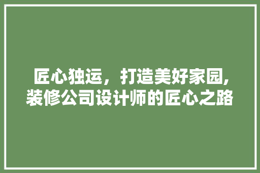匠心独运，打造美好家园,装修公司设计师的匠心之路