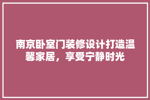 南京卧室门装修设计打造温馨家居，享受宁静时光 住宅建筑设计