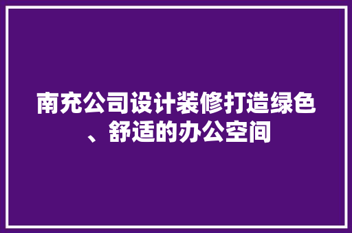 南充公司设计装修打造绿色、舒适的办公空间