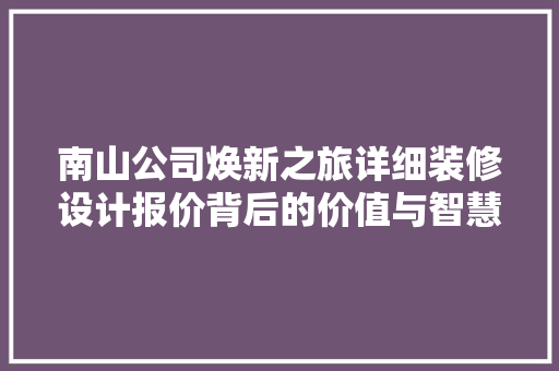 南山公司焕新之旅详细装修设计报价背后的价值与智慧 建筑设计