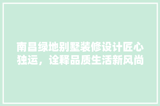 南昌绿地别墅装修设计匠心独运，诠释品质生活新风尚