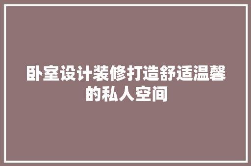 卧室设计装修打造舒适温馨的私人空间