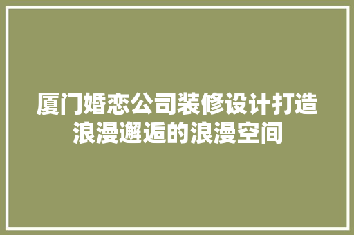 厦门婚恋公司装修设计打造浪漫邂逅的浪漫空间