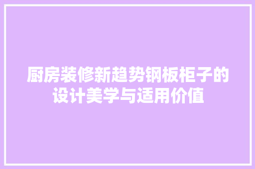 厨房装修新趋势钢板柜子的设计美学与适用价值 施工工艺