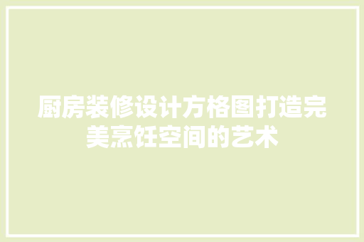 厨房装修设计方格图打造完美烹饪空间的艺术