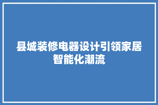 县城装修电器设计引领家居智能化潮流