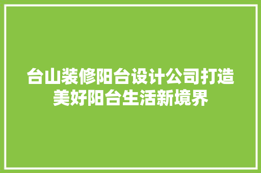 台山装修阳台设计公司打造美好阳台生活新境界