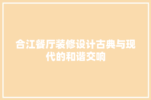 合江餐厅装修设计古典与现代的和谐交响