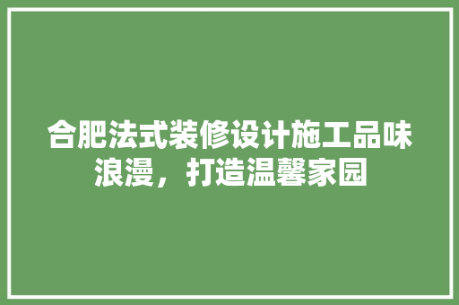 合肥法式装修设计施工品味浪漫，打造温馨家园