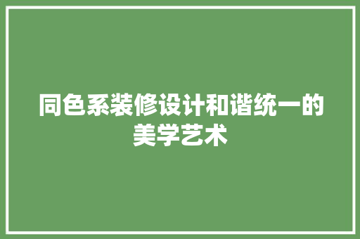 同色系装修设计和谐统一的美学艺术