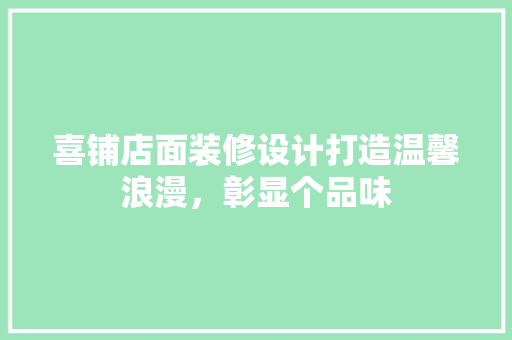 喜铺店面装修设计打造温馨浪漫，彰显个品味 知识问答