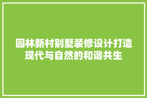 园林新村别墅装修设计打造现代与自然的和谐共生 新型材料