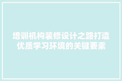 培训机构装修设计之路打造优质学习环境的关键要素