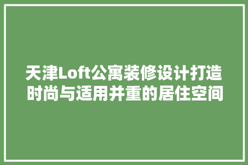 天津Loft公寓装修设计打造时尚与适用并重的居住空间 常用建材