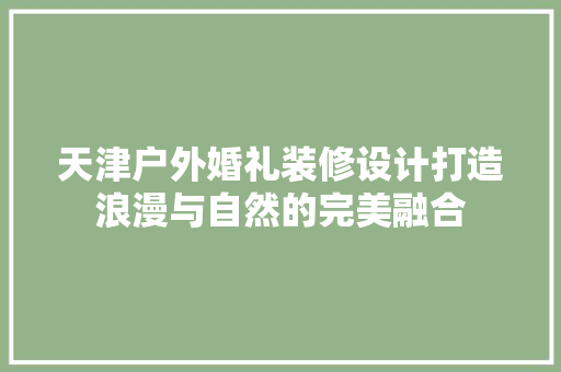 天津户外婚礼装修设计打造浪漫与自然的完美融合 施工工艺