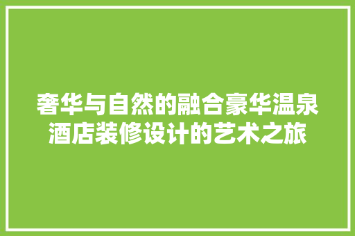 奢华与自然的融合豪华温泉酒店装修设计的艺术之旅