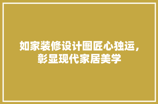如家装修设计图匠心独运，彰显现代家居美学 建筑法规