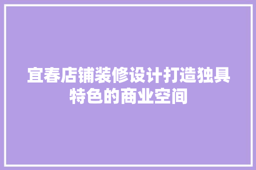 宜春店铺装修设计打造独具特色的商业空间