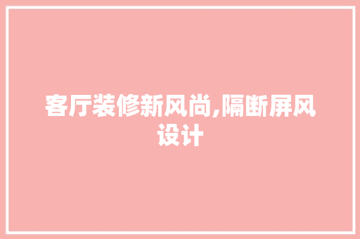 客厅装修新风尚,隔断屏风设计