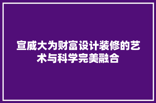 宣威大为财富设计装修的艺术与科学完美融合