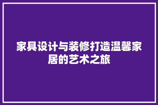 家具设计与装修打造温馨家居的艺术之旅