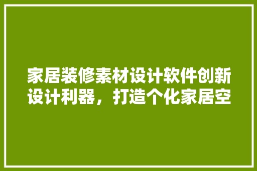 家居装修素材设计软件创新设计利器，打造个化家居空间