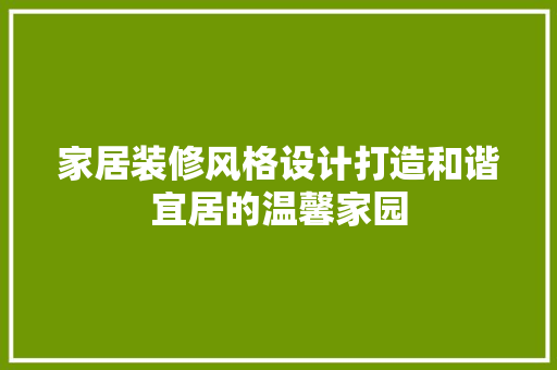 家居装修风格设计打造和谐宜居的温馨家园 生态建筑设计