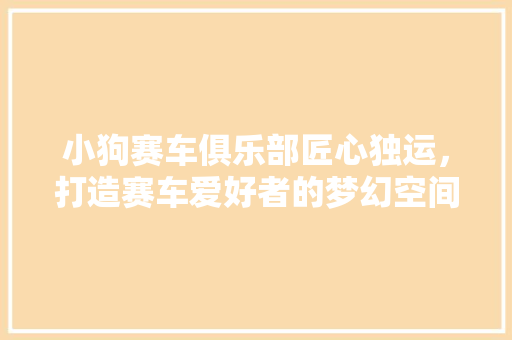 小狗赛车俱乐部匠心独运，打造赛车爱好者的梦幻空间 施工技术
