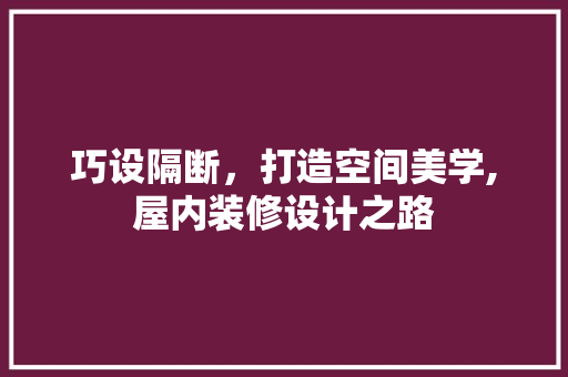 巧设隔断，打造空间美学,屋内装修设计之路