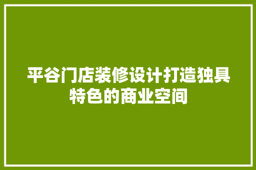 平谷门店装修设计打造独具特色的商业空间 新型材料