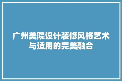 广州美院设计装修风格艺术与适用的完美融合